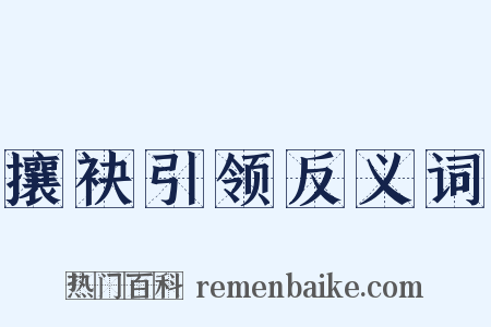攘袂引领反义词是什么意思的图片
